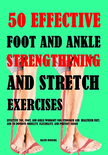 50 Effective Foot And Ankle Strengthening And Stretch Exercises: Effective Toe,...